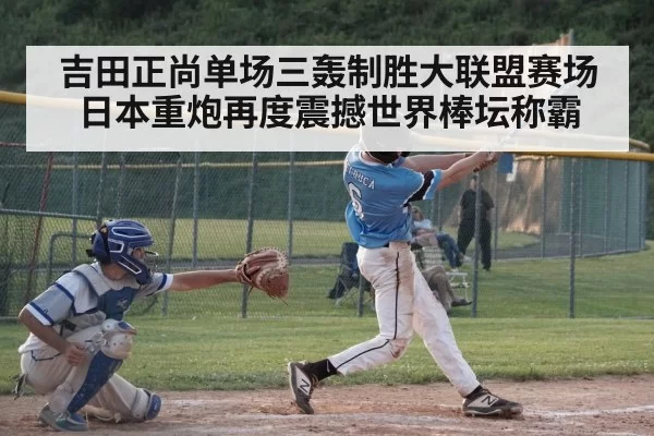 吉田正尚单场三轰制胜大联盟赛场 日本重炮再度震撼世界棒坛称霸