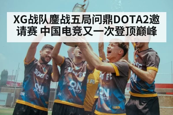 XG战队鏖战五局问鼎DOTA2邀请赛 中国电竞又一次登顶巅峰