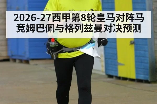 2026-27西甲第8轮皇马对阵马竞姆巴佩与格列兹曼对决预测
