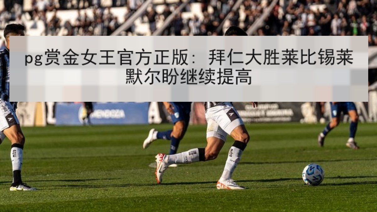 pg赏金女王官方正版: 拜仁大胜莱比锡莱默尔盼继续提高